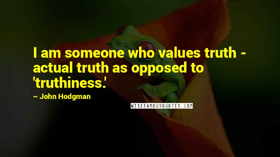 John Hodgman quotes: I am someone who values truth - actual truth as opposed to 'truthiness.'