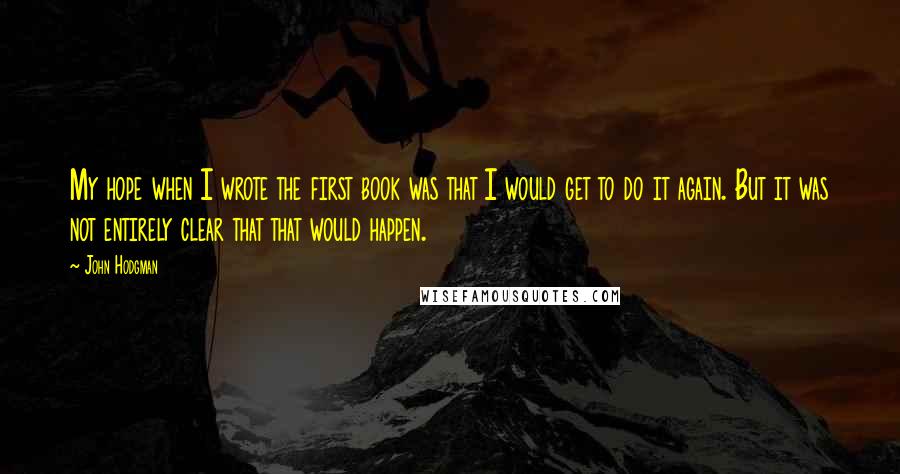 John Hodgman quotes: My hope when I wrote the first book was that I would get to do it again. But it was not entirely clear that that would happen.