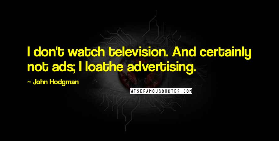 John Hodgman quotes: I don't watch television. And certainly not ads; I loathe advertising.