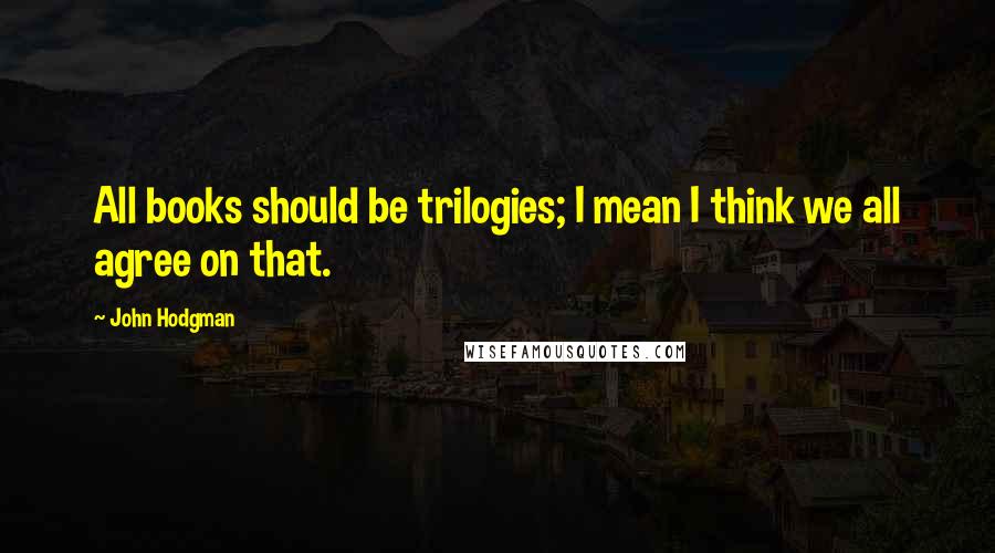 John Hodgman quotes: All books should be trilogies; I mean I think we all agree on that.