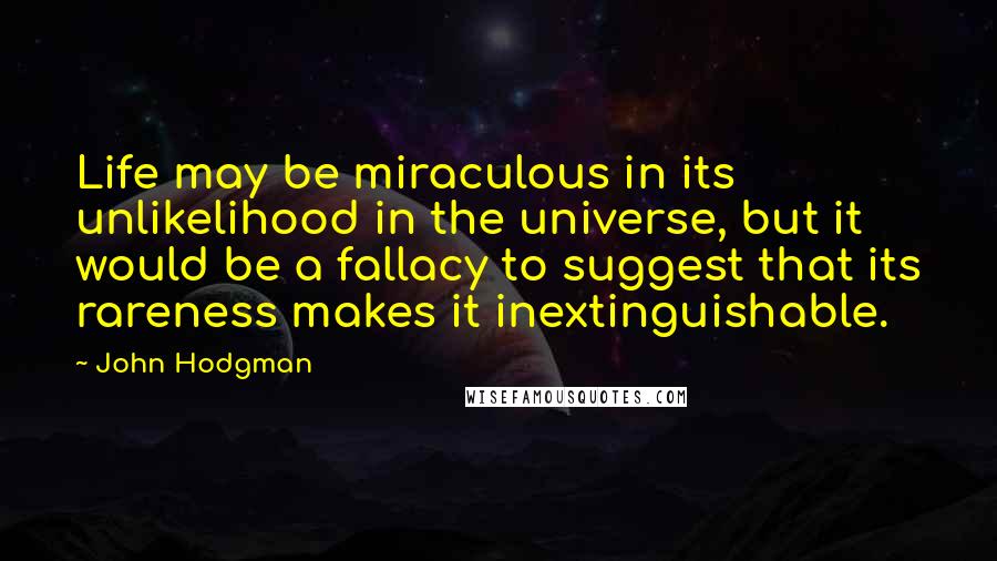 John Hodgman quotes: Life may be miraculous in its unlikelihood in the universe, but it would be a fallacy to suggest that its rareness makes it inextinguishable.