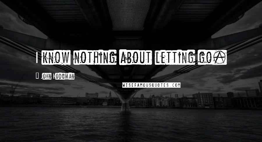 John Hodgman quotes: I know nothing about letting go.