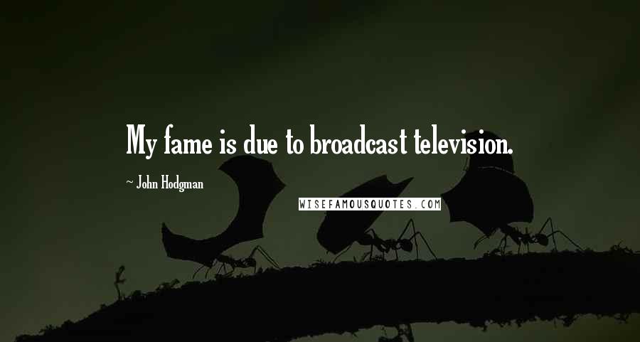 John Hodgman quotes: My fame is due to broadcast television.