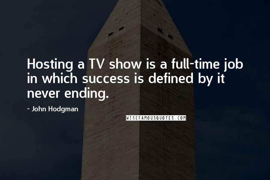 John Hodgman quotes: Hosting a TV show is a full-time job in which success is defined by it never ending.