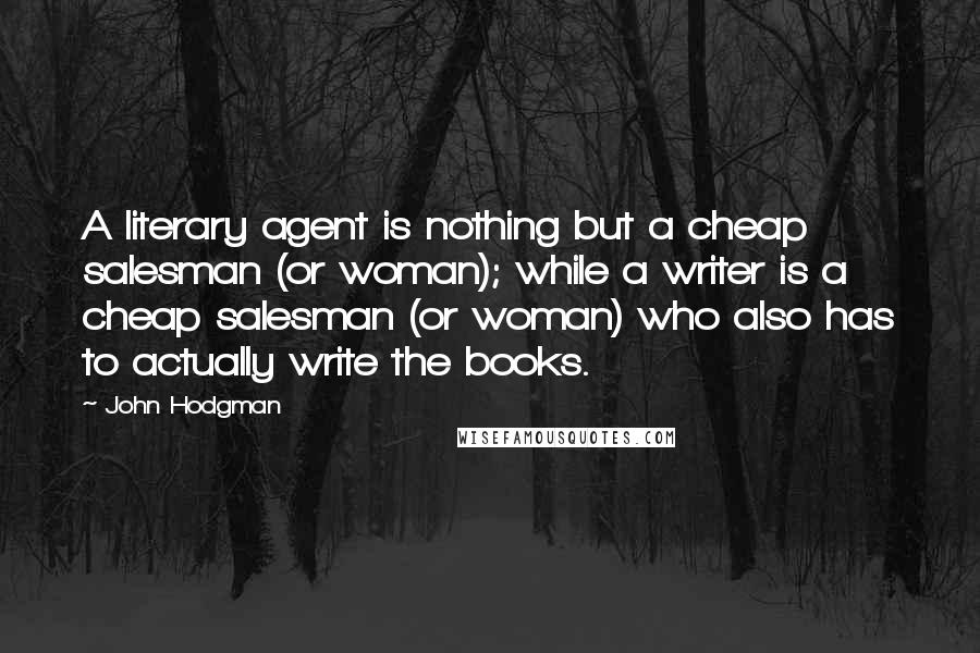 John Hodgman quotes: A literary agent is nothing but a cheap salesman (or woman); while a writer is a cheap salesman (or woman) who also has to actually write the books.