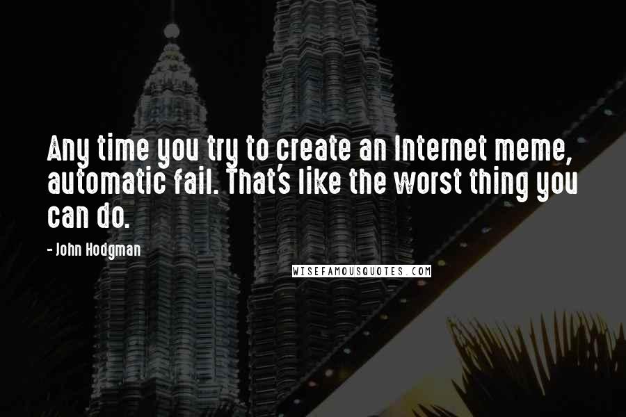 John Hodgman quotes: Any time you try to create an Internet meme, automatic fail. That's like the worst thing you can do.