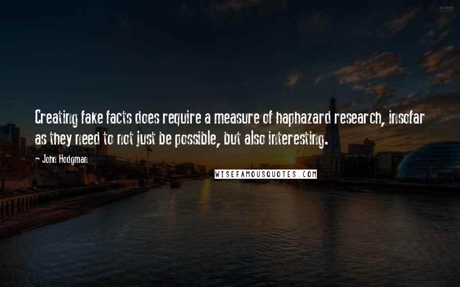 John Hodgman quotes: Creating fake facts does require a measure of haphazard research, insofar as they need to not just be possible, but also interesting.