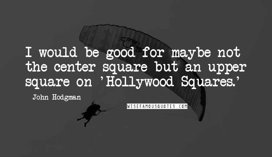 John Hodgman quotes: I would be good for maybe not the center square but an upper square on 'Hollywood Squares.'
