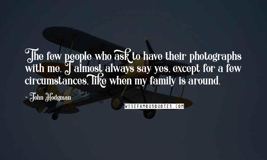 John Hodgman quotes: The few people who ask to have their photographs with me, I almost always say yes, except for a few circumstances, like when my family is around.