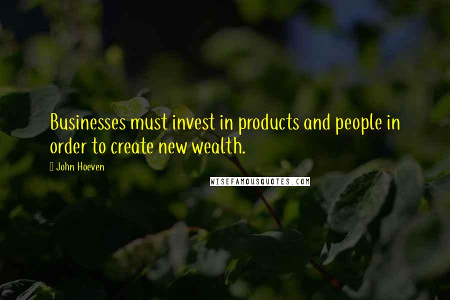 John Hoeven quotes: Businesses must invest in products and people in order to create new wealth. John Hoeven quotes: Businesses must invest in products and people in order to create new wealth.