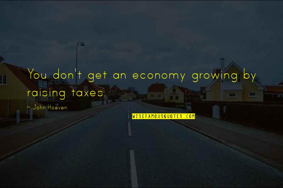 John Hoeven Quotes By John Hoeven: You don't get an economy growing by raising John Hoeven Quotes By John Hoeven: You don't get an economy growing by raising