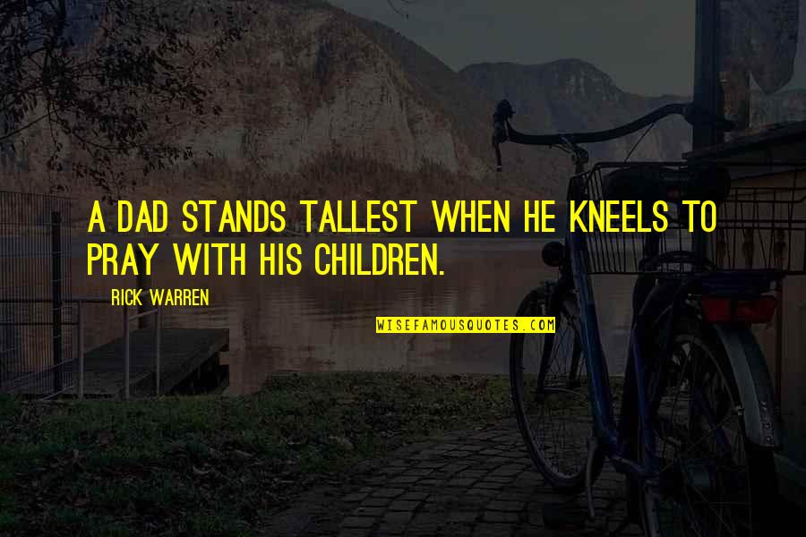 John Hofmeister Quotes By Rick Warren: A dad stands tallest when he kneels to