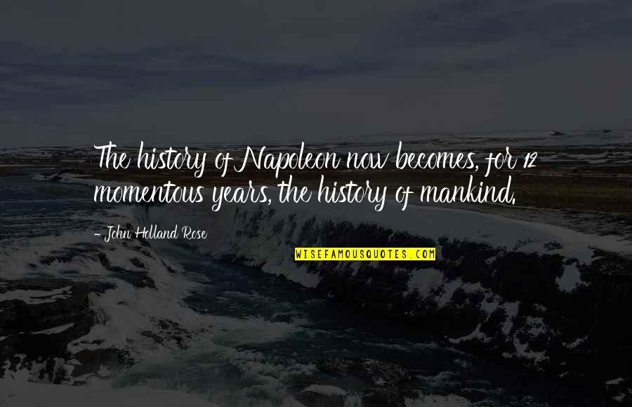 John Holland Quotes By John Holland Rose: The history of Napoleon now becomes, for 12