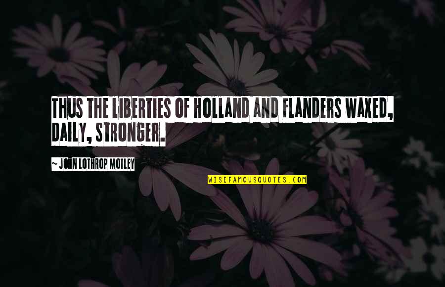 John Holland Quotes By John Lothrop Motley: Thus the liberties of Holland and Flanders waxed,