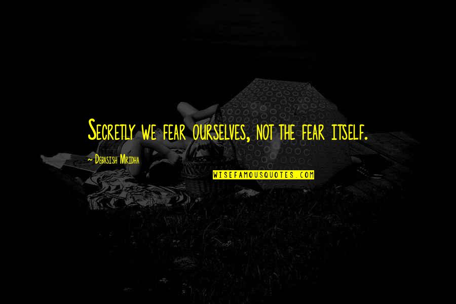John Hollander Quotes By Debasish Mridha: Secretly we fear ourselves, not the fear itself.