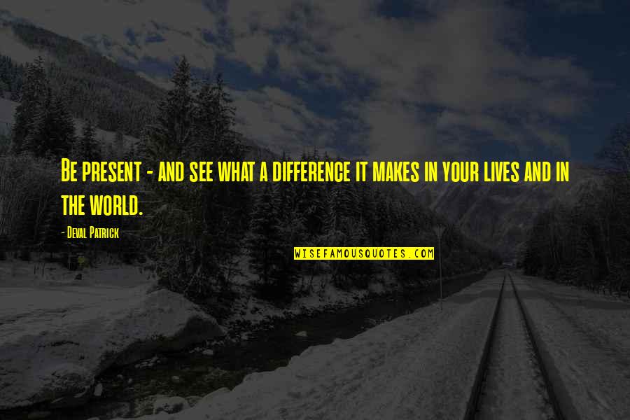 John Hollander Quotes By Deval Patrick: Be present - and see what a difference