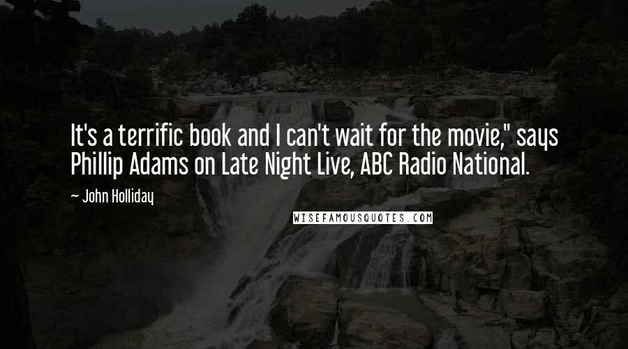 John Holliday quotes: It's a terrific book and I can't wait for the movie," says Phillip Adams on Late Night Live, ABC Radio National.