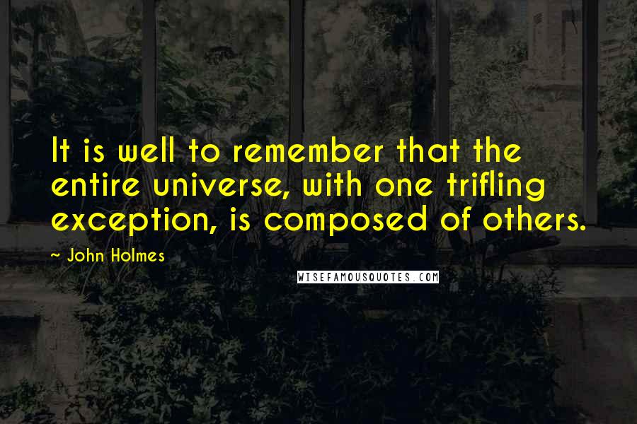 John Holmes quotes: It is well to remember that the entire universe, with one trifling exception, is composed of others.