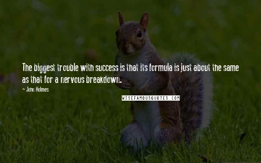 John Holmes quotes: The biggest trouble with success is that its formula is just about the same as that for a nervous breakdown.