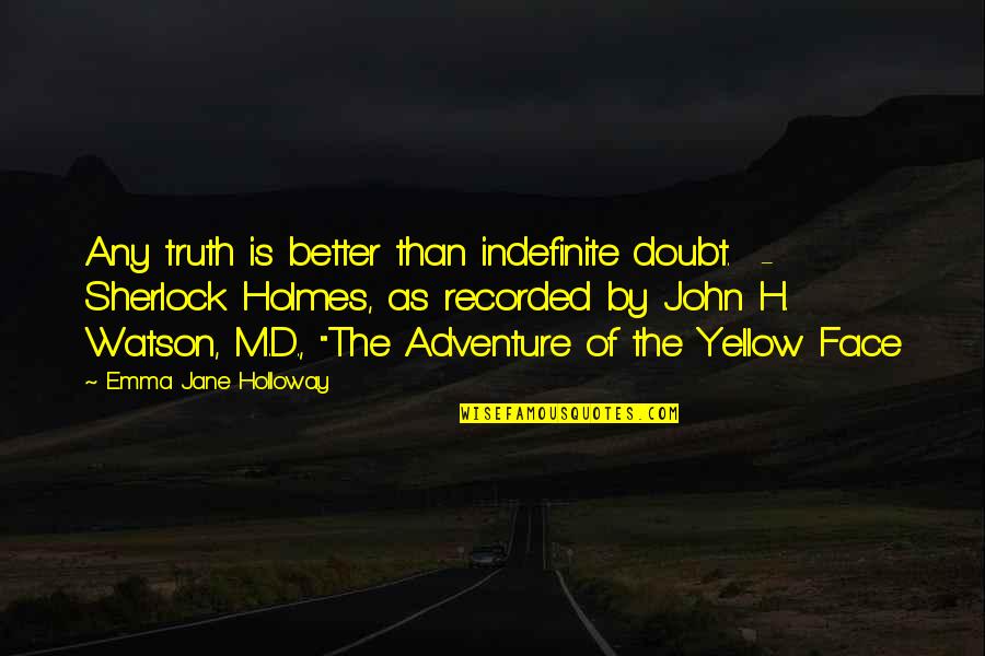 John Holmes Quotes By Emma Jane Holloway: Any truth is better than indefinite doubt. - John Holmes Quotes By Emma Jane Holloway: Any truth is better than indefinite doubt. -