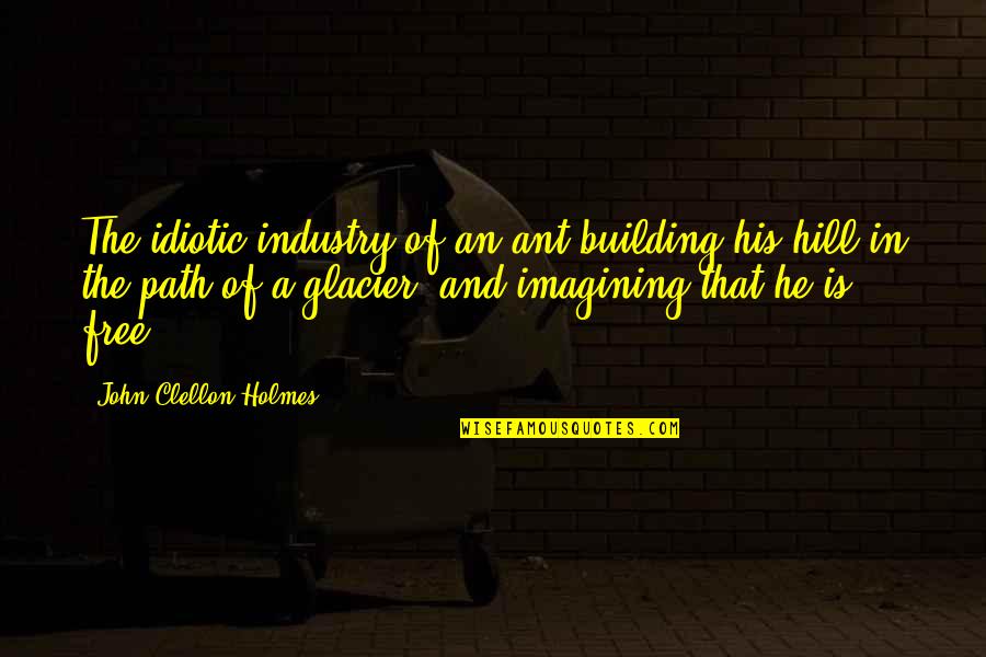 John Holmes Quotes By John Clellon Holmes: The idiotic industry of an ant building his