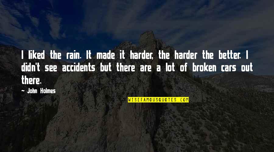 John Holmes Quotes By John Holmes: I liked the rain. It made it harder, John Holmes Quotes By John Holmes: I liked the rain. It made it harder,