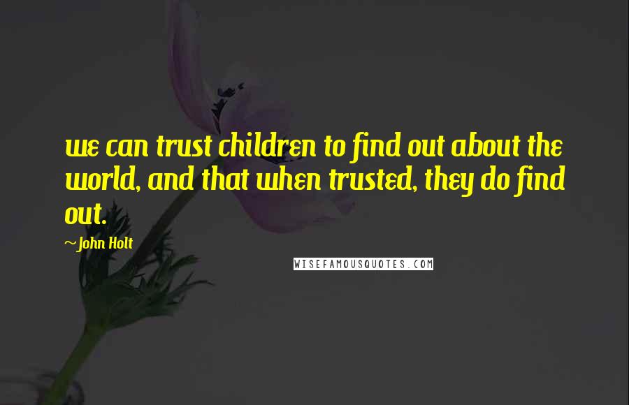 John Holt quotes: we can trust children to find out about the world, and that when trusted, they do find out.