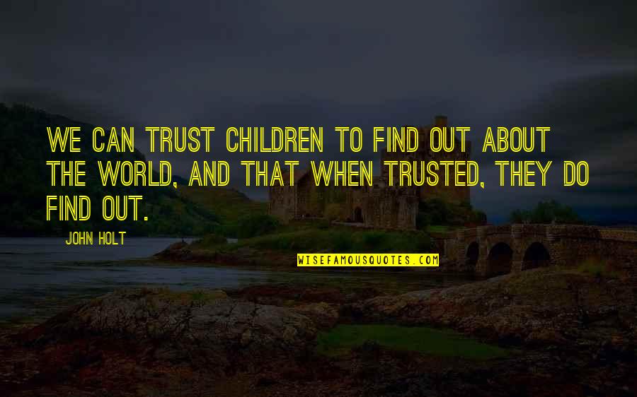 John Holt Quotes By John Holt: we can trust children to find out about