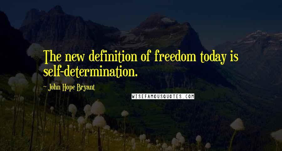 John Hope Bryant quotes: The new definition of freedom today is self-determination. John Hope Bryant quotes: The new definition of freedom today is self-determination.