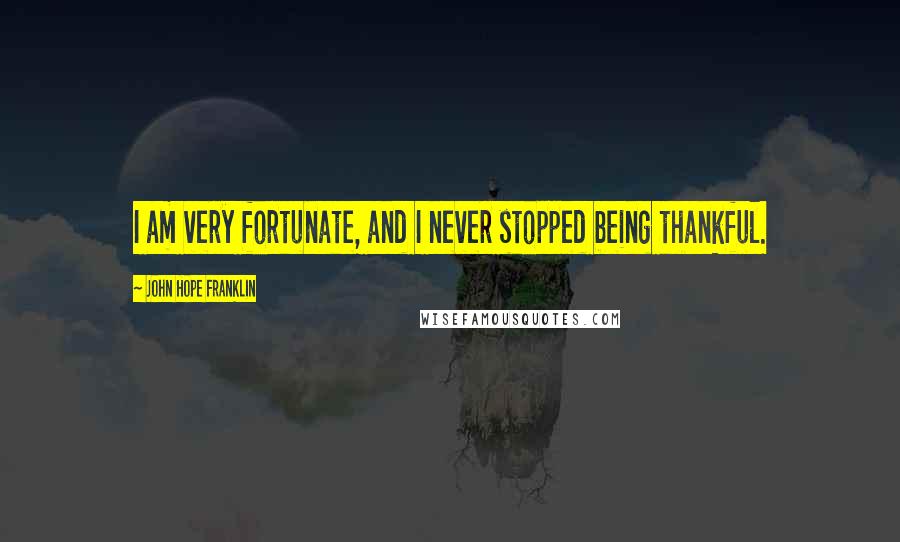 John Hope Franklin quotes: I am very fortunate, and I never stopped being thankful.