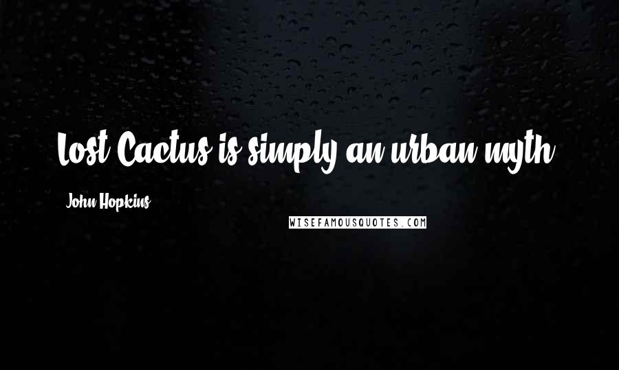 John Hopkins quotes: Lost Cactus is simply an urban myth.