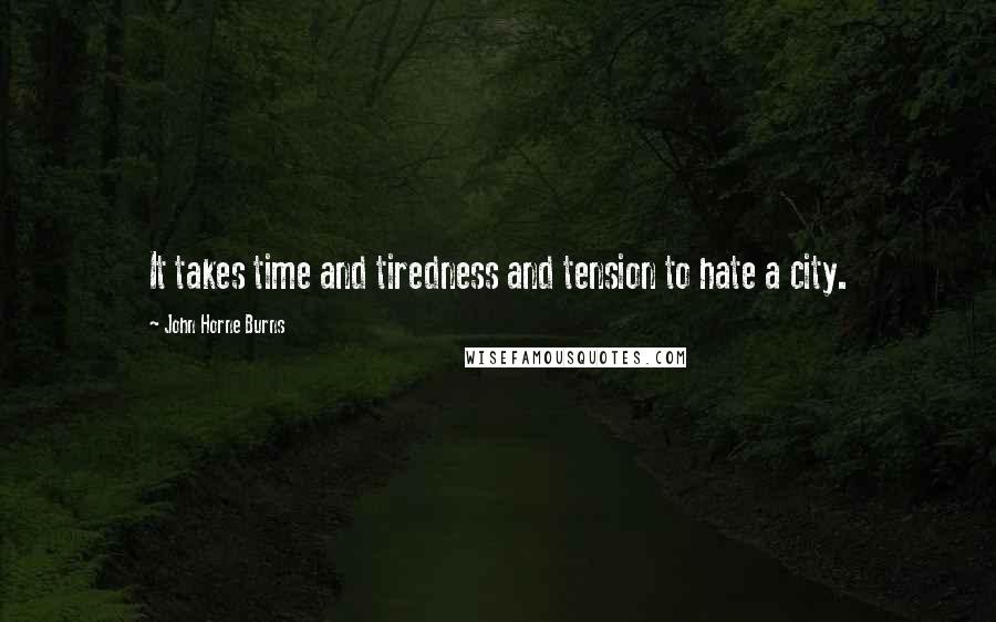 John Horne Burns quotes: It takes time and tiredness and tension to hate a city.