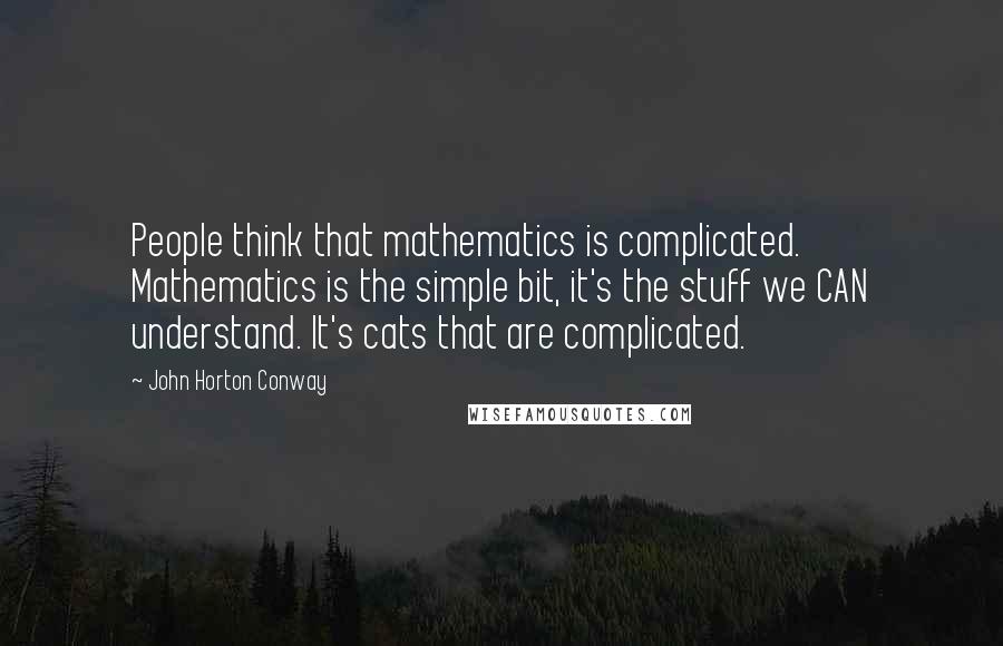John Horton Conway quotes: People think that mathematics is complicated. Mathematics is the simple bit, it's the stuff we CAN understand. It's cats that are complicated.