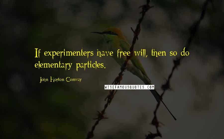 John Horton Conway quotes: If experimenters have free will, then so do elementary particles.