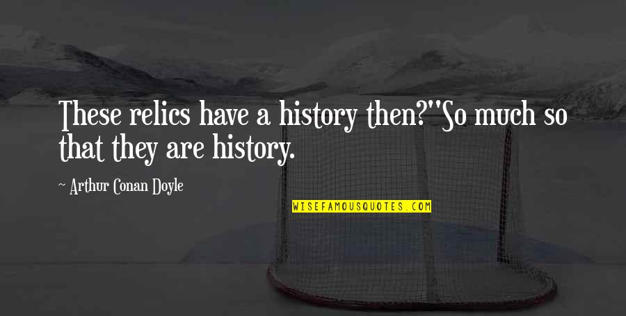 John Horton Conway Quotes By Arthur Conan Doyle: These relics have a history then?''So much so