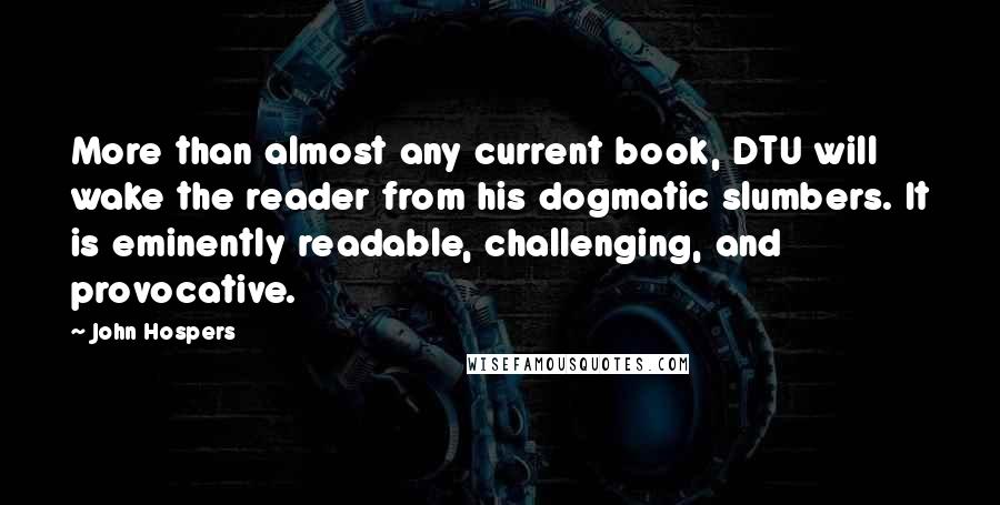 John Hospers quotes: More than almost any current book, DTU will wake the reader from his dogmatic slumbers. It is eminently readable, challenging, and provocative. John Hospers quotes: More than almost any current book, DTU will wake the reader from his dogmatic slumbers. It is eminently readable, challenging, and provocative.