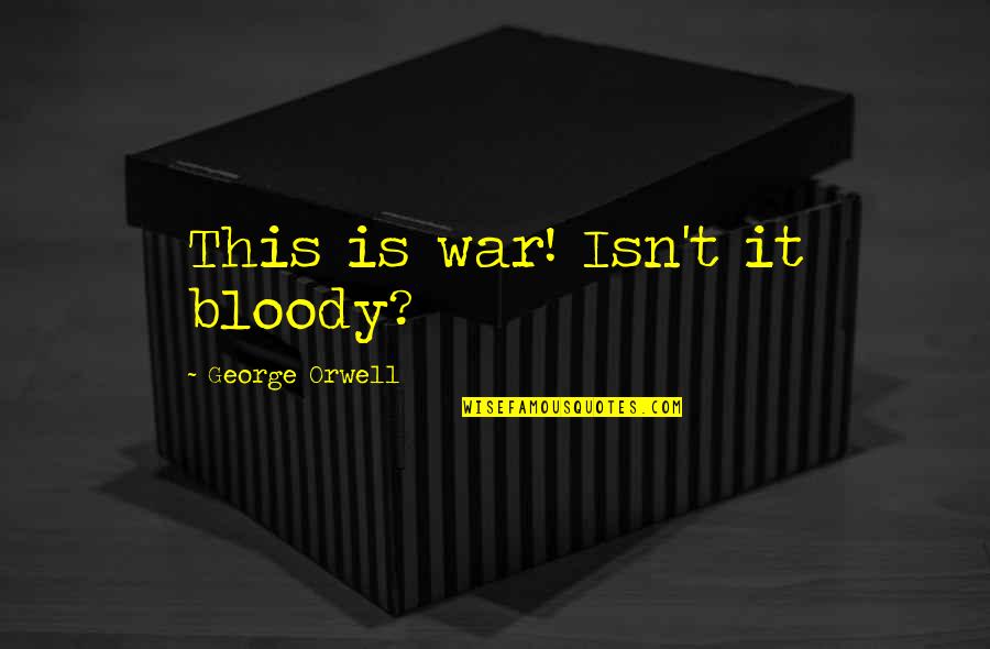 John Hospers Quotes By George Orwell: This is war! Isn't it bloody?