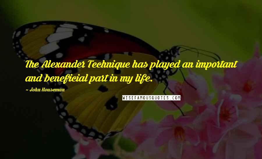 John Houseman quotes: The Alexander Technique has played an important and beneficial part in my life.