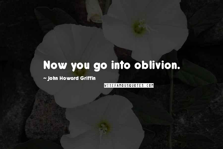 John Howard Griffin quotes: Now you go into oblivion.