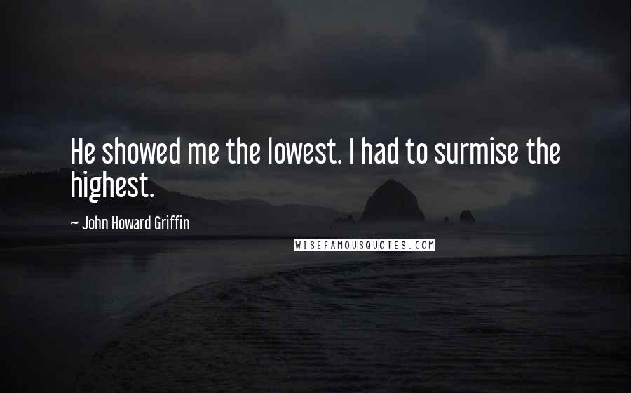John Howard Griffin quotes: He showed me the lowest. I had to surmise the highest.