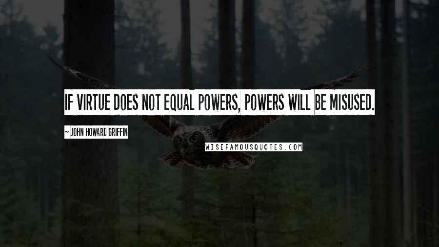 John Howard Griffin quotes: If virtue does not equal powers, powers will be misused.