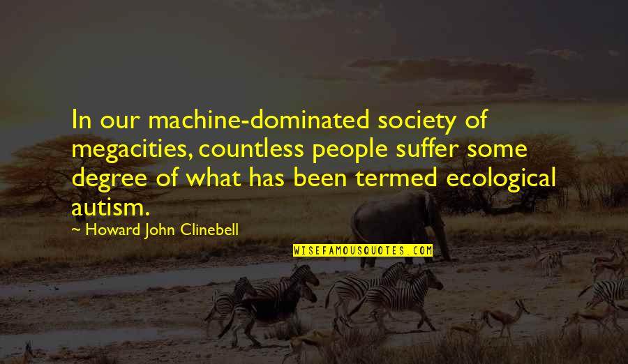 John Howard Quotes By Howard John Clinebell: In our machine-dominated society of megacities, countless people John Howard Quotes By Howard John Clinebell: In our machine-dominated society of megacities, countless people