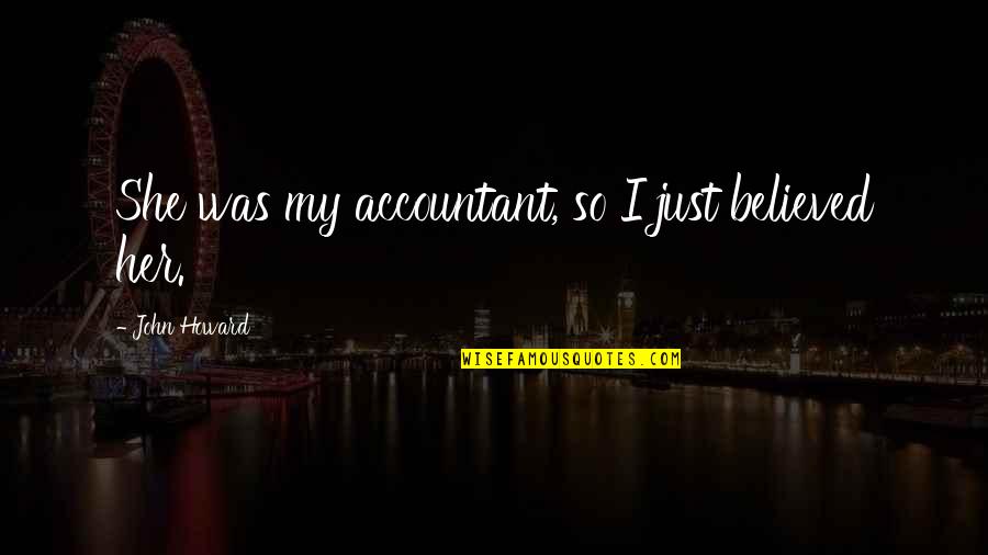 John Howard Quotes By John Howard: She was my accountant, so I just believed John Howard Quotes By John Howard: She was my accountant, so I just believed