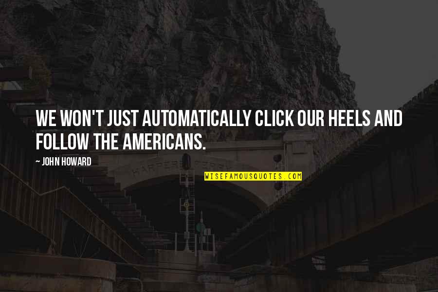 John Howard Quotes By John Howard: We won't just automatically click our heels and