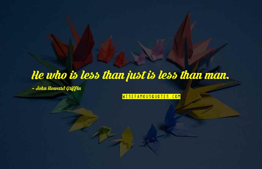 John Howard Quotes By John Howard Griffin: He who is less than just is less John Howard Quotes By John Howard Griffin: He who is less than just is less