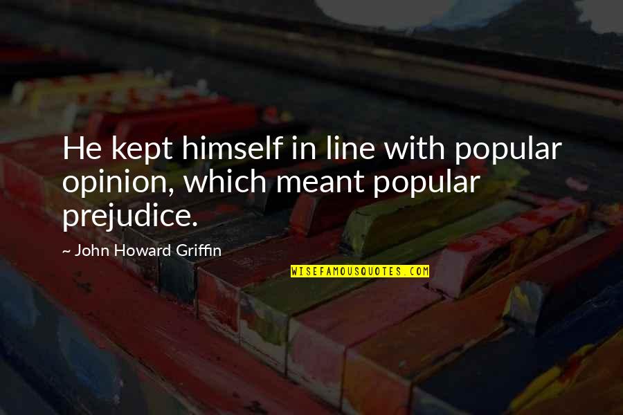 John Howard Quotes By John Howard Griffin: He kept himself in line with popular opinion, John Howard Quotes By John Howard Griffin: He kept himself in line with popular opinion,