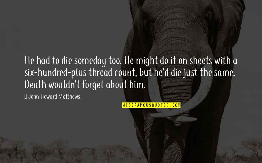 John Howard Quotes By John Howard Matthews: He had to die someday too. He might John Howard Quotes By John Howard Matthews: He had to die someday too. He might