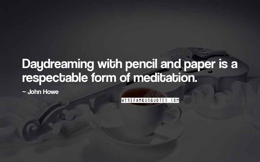 John Howe quotes: Daydreaming with pencil and paper is a respectable form of meditation.