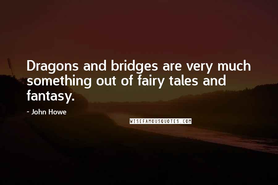 John Howe quotes: Dragons and bridges are very much something out of fairy tales and fantasy.