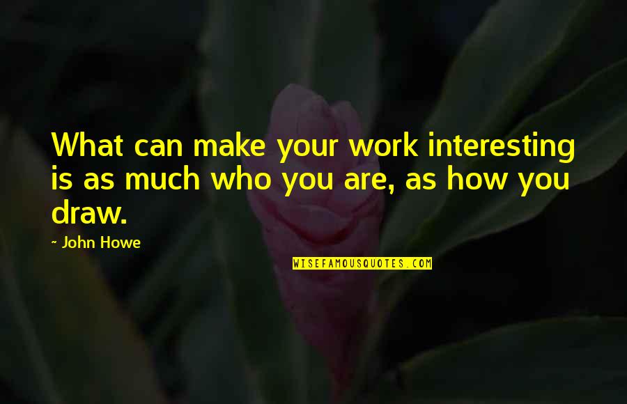 John Howe Quotes By John Howe: What can make your work interesting is as